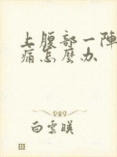 上腹部一阵一阵痛怎么办