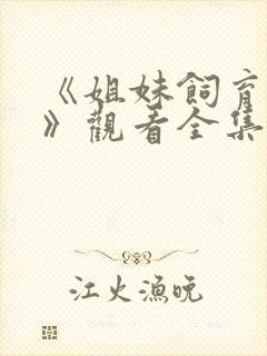 《姐妹饲育者2》观看全集免费