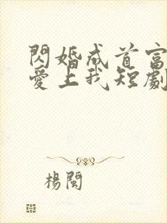 闪婚成首富大佬爱上我短剧免费观看