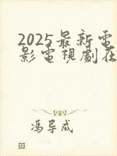 2025最新电影电视剧在线观看网站