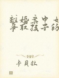 离婚案中 如何争取孩子的抚养权