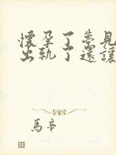 怀孕了梦见老公出轨了还让小三怀孕