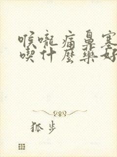 喉咙痛鼻塞咳嗽吃什么药好得快