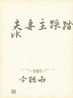 夫妻主踩踏调教vk