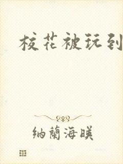 校花被玩到高潮