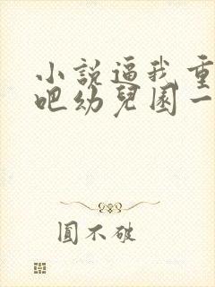 小说逼我重生是吧幼儿园一把手完结