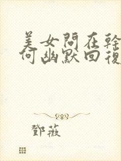 美女问在干嘛如何幽默回复