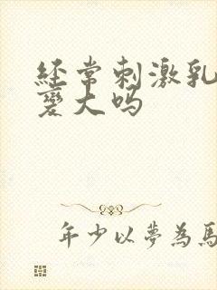 经常刺激乳头会变大吗封面