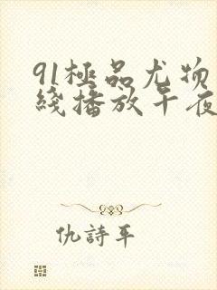 91极品尤物在线播放午夜大胆