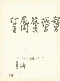 打屁股撅起来趴着同桌男男训诫文