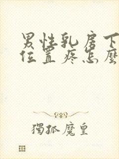 男性乳房下面的位置疼怎么回事