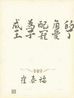 成为配角的我被王子宠爱了