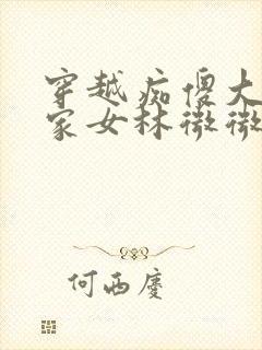 穿越痴傻大力农家女林微微小说