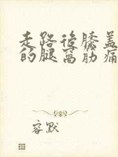 走路后膝盖后面的腿窝筋痛