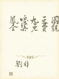 凤唳九天国语版全集免费观看不要充会员