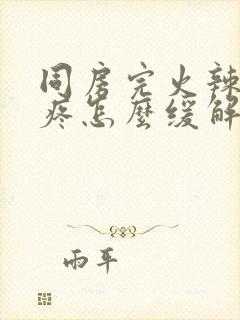 同房完火辣辣的疼怎么缓解封面