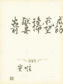 出狱后,我成了前妻仰望的神最新