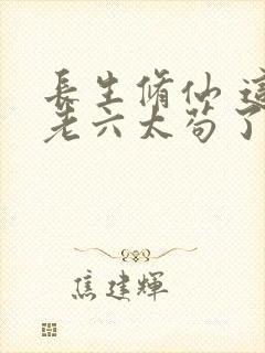 长生修仙 这个老六太苟了