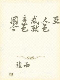 国产成人亚洲综合色就色