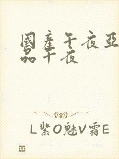 国产午夜亚洲精品午夜