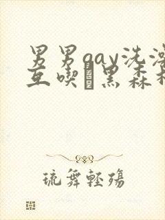 男男gay洗澡互吃鳮黑森林