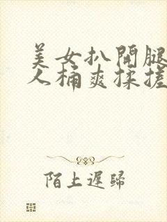 美女扒开腿让男人桶爽揉搓