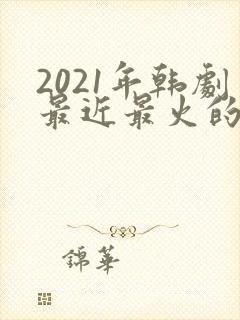 2021年韩剧最近最火的电视剧