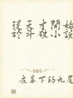 从天才开始无敌于斗破小说阅读版