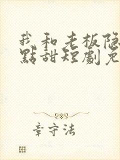 我和老板隐婚有点甜短剧免费观看