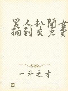 男人扒开女人腿捅到爽免费看封面