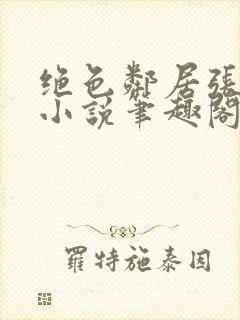 绝色邻居张思颖小说笔趣阁,一