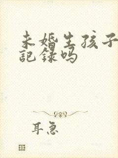 未婚生孩子会有记录吗封面