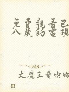 免费观看已满十八岁的电视剧大全