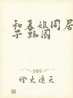 和表姐同居的日子 韩国