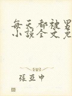 每天都被男友罚小说全文免费阅读