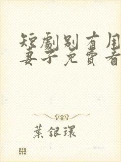 短剧别有用心的妻子免费看全集