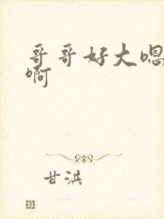 哥哥好大嗯嗯啊啊