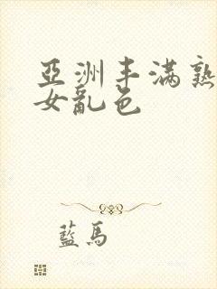 亚洲丰满熟妇熟女乱色