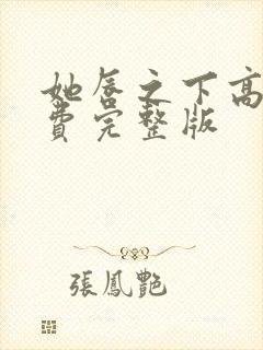 她唇之下高清免费完整版