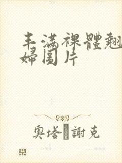 丰满裸体翘臀少妇图片