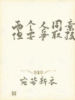 两个人同意离婚但要争取孩子抚养权