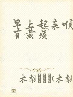 早上起来喉咙痛有黄痰