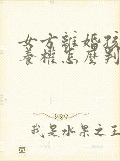 女方离婚孩子抚养权怎么判