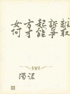 女方起诉离婚如何才能争取孩子的抚养权?