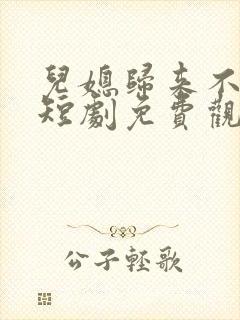 儿媳归来不好惹短剧免费观看