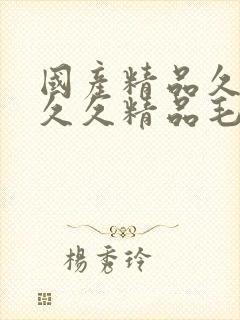 国产精品久久久久久精品毛片