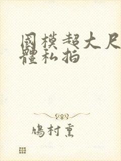 国模超大尺度肉体私拍