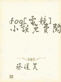 fog[电竞]小说免费阅读