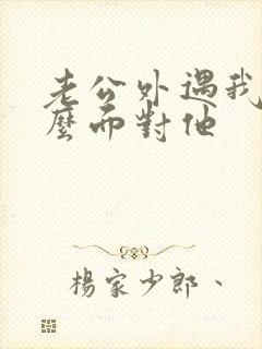 老公外遇我该怎么面对他