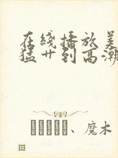 在线播放美女被猛艹到高潮的网页